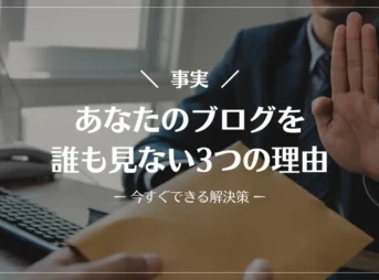 【事実】あなたのブログを誰も見ない3つの理由【今すぐできる解決策】