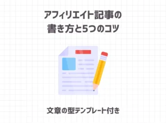 アフィリエイト記事の書き方と5つのコツ【文章の型テンプレート付き】