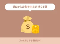 ゼロからお金を生む方法21選【スキルなしでも稼げます】