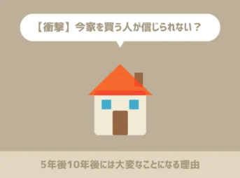 【衝撃】今家を買う人が信じられない5年後10年後には大変なことになる理由