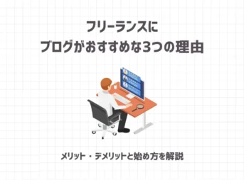 フリーランスにブログがおすすめな3つの理由【メリット・デメリットと始め方を解説】