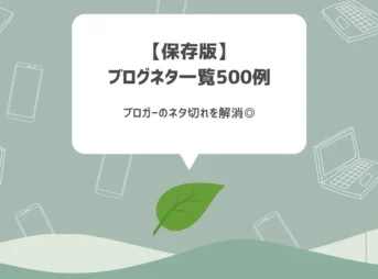 【保存版】ブログネタ一覧500例【ブロガーのネタ切れを解消◎】