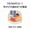 ブログはオワコン？今からでも始めるべき理由【現役ブロガーが解説】