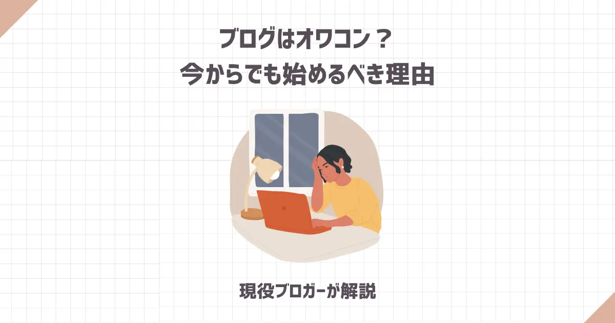 ブログはオワコン？今からでも始めるべき理由【現役ブロガーが解説】