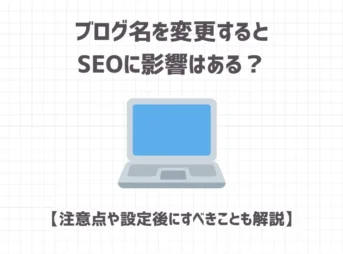 ブログ名を変更するとSEOに影響はある？【注意点や設定後にすべきことも解説】