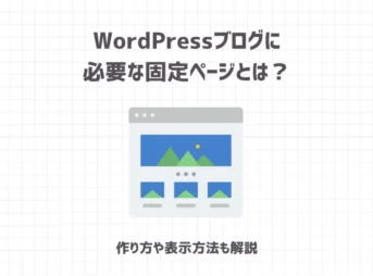 WordPressブログに必要な固定ページとは？作り方や表示方法も解説