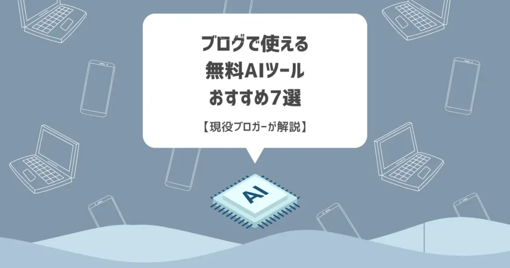 ブログで使える無料AIツールおすすめ7選【現役ブロガーが解説】