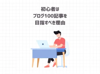 初心者はブログ100記事を目指すべき理由【しなくていいこと・すべきこと】