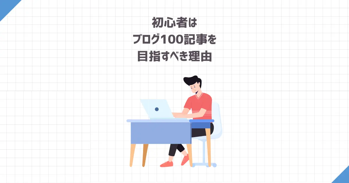 初心者はブログ100記事を目指すべき理由【しなくていいこと・すべきこと】