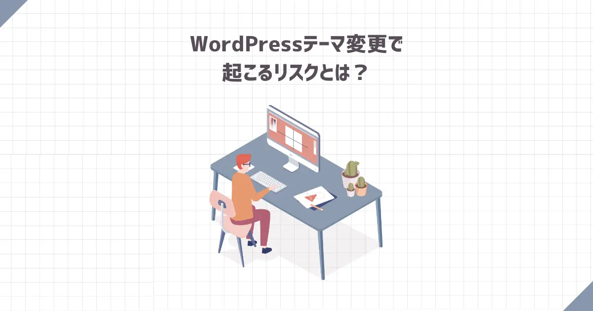 WordPressテーマ変更で起こるリスクとは？【最小限に抑える方法】